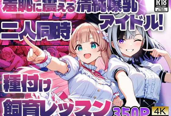 羞恥に震える清純爆乳アイドル！二人同時種付け飼育レッスン【4K】【無料エロ漫画】d_593912…無料で読む
