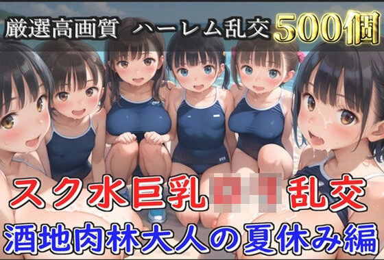 【新作価格】【豪華特典あり】スク水巨乳ロリ乱交 酒地肉林大人の夏休み編【500個】【無料エロ漫画】d_594906…初回クーポンあり