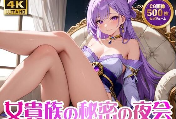 女貴族の秘密の夜会【4K 500枚】【無料エロ漫画】d_596072…無料で読む