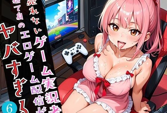 売れないゲーム実況者の、捨て身のエロゲーム配信がやばすぎる！！6がっつり210枚【無料エロ漫画】d_596147…実質無料