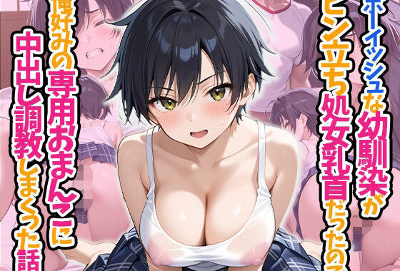 ボーイッシュな幼馴染がビン立ち処女乳首だったので、俺好みの専用おまんこに中出し調教しまくった話【無料エロ漫画】d_596328…実質無料