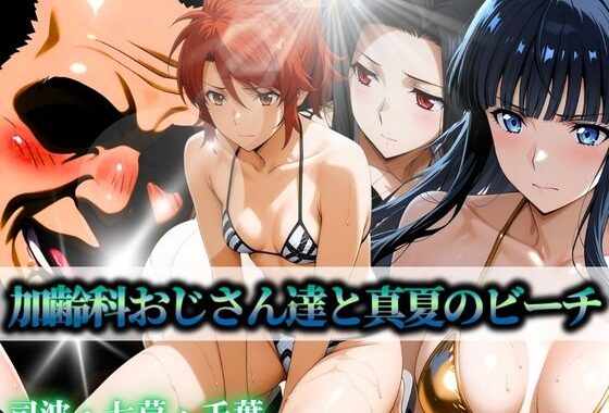 加齢科おじさん達と真夏のビーチ 司波・七草・千葉【無料エロ漫画】d_597331…実質無料