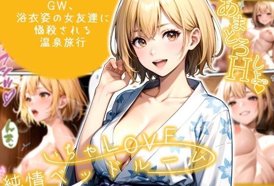 いちゃLOVE純情ベッドルーム 〜GW、浴衣姿の女友達に悩殺される温泉旅行〜【無料エロ漫画】d_597536…初回クーポンあり