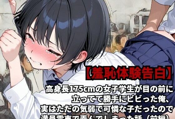 【羞恥体験告白】高身長175cmの女子学生が目の前に立ってて勝手にビビった俺、実はただの気弱で可憐な子だったので、満員電車で弄んでしまった話（前編）【無料エロ漫画】d_597954…無料で読む