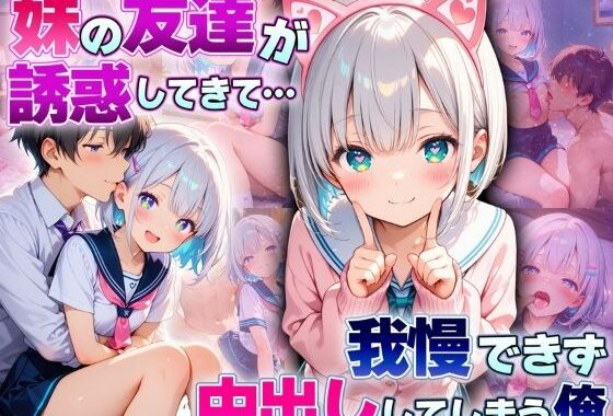 妹の友達が誘惑してきて…  我慢できず中出ししてしまう俺【無料エロ漫画】d_598631…無料で読む