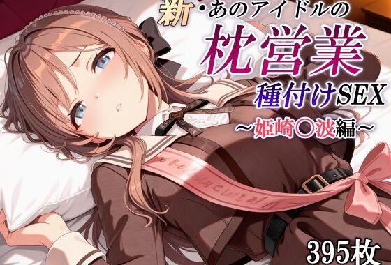 新・あのアイドルの枕営業 種付けSEX〜姫崎〇波編〜【無料エロ漫画】d_601149…無料で読む
