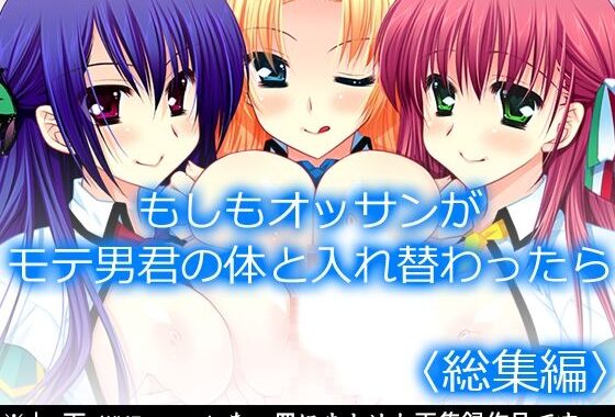 もしもオッサンがモテ男君の体と入れ替わったら  ＜総集編＞【無料エロ漫画】d_602183…実質無料