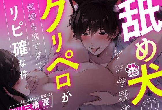【1時間超え】舐め犬のケンヤ君のクリペロが気持ち良すぎてリピ確な件【CV: 三橋渡 アニマル研究所】【無料エロ漫画】d_602703…初回クーポンあり