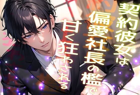 契約彼女は偏愛社長の檻で甘く狂わされる …高級アンティークを割った罰は社長の恋人になることでした…【無料エロ漫画】d_603484…無料で読む
