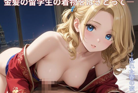 金髪の留学生の着物をはぎとって―  ―乱れた春の夜【無料エロ漫画】d_603753…割引クーポンで超お得に