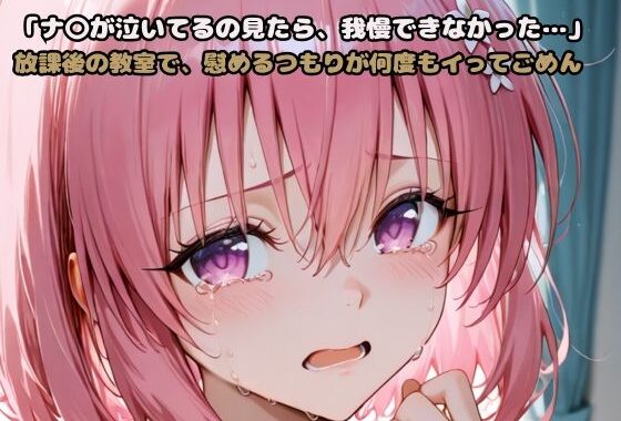 「モ〇が泣いてるの見たら、我慢できなかった…」放課後の教室で、慰めるつもりが何度もイってごめん【無料エロ漫画】d_605386…無料で読む