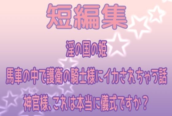 短編集 〜淫の国の姫・馬車の中で護衛の騎士様にイカされちゃう話・神官様、これは本当に儀式ですか？〜【無料エロ漫画】d_605760…実質無料