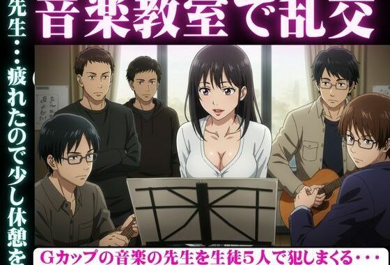 音楽教室で乱交物語〜生徒5人を相手にGカップの先生が淫乱になってしまう〜【無料エロ漫画】d_606611…無料で読む