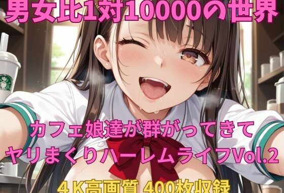 男女比1対10000の世界 カフェ娘達とセックスし放題でちんぽが乾く暇もないヤリ放題ハーレムライフ！！Vol.2【無料エロ漫画】d_606635…実質無料