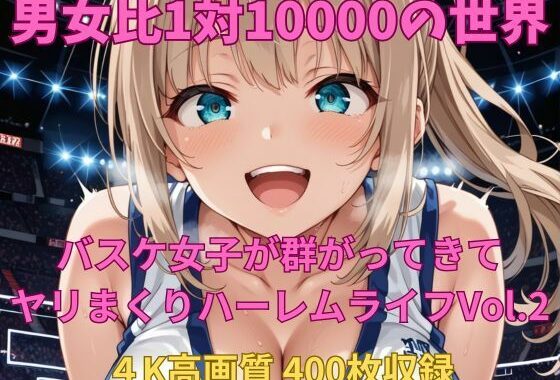 男女比1対10000の世界 バスケ女子とセックスし放題でちんぽが乾く暇もないヤリ放題ハーレムライフ！！Vol.2【無料エロ漫画】d_607441…初回クーポンあり
