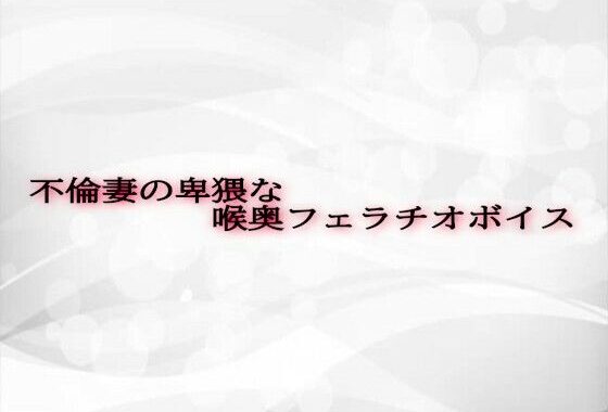 不倫妻の卑猥な喉奥フェラチオボイス【無料エロ漫画】d_607720…無料で読む