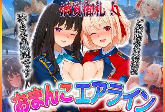 おまんこエアライン  ご搭乗の皆様に最上級のおもてなし  錦〇千束・井〇たきな【無料エロ漫画】d_607748…無料で読む