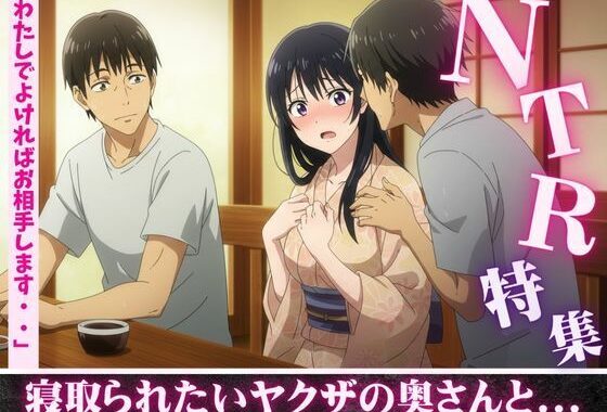 NTR特集！寝取られ願望のある親友を誘惑・ヤクザの奥さんが後輩たちに寝取らせる若頭【無料エロ漫画】d_608952…無料で読む