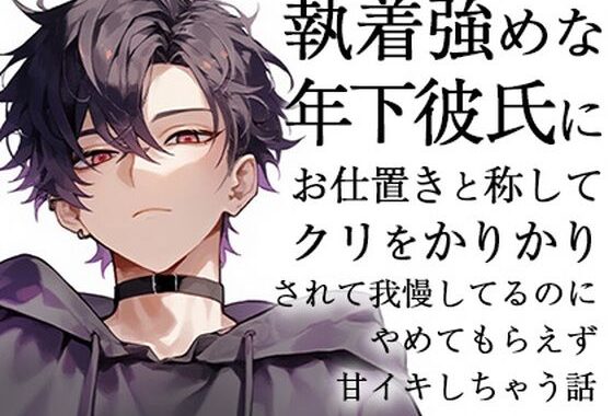 執着強めな年下彼氏にお仕置きと称してクリをかりかりされて我慢してるのにやめてもらえず甘イキしちゃう話【無料エロ漫画】d_609459…無料で読む