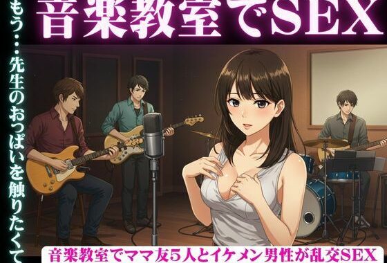 音楽教室で、ママ友5人とイケメン男性が乱交セックス【無料エロ漫画】d_609760…無料で読む