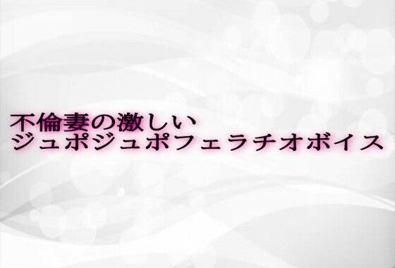 不倫妻の激しいジュポジュポフェラチオボイス【無料エロ漫画】d_610161…無料で読む