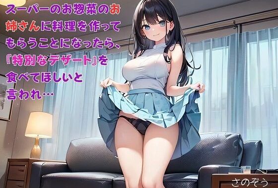 【お気軽小説】スーパーのお惣菜のお姉さんに料理を作ってもらうことになったら、『特別なデザート』を食べてほしいと言われ…【無料エロ漫画】d_610594…初回クーポンあり