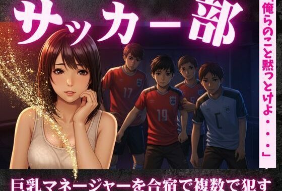 サッカー部のマネージャーが地区大会の合宿で乱交騒ぎ〜選手の性欲を爆発させる！【無料エロ漫画】d_612007…初回クーポンあり