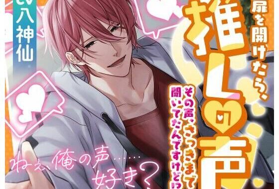 扉を開けたら推しの声  〜その声、さっきまで聞いてたんですけど！？〜【無料エロ漫画】d_615073…無料で読む