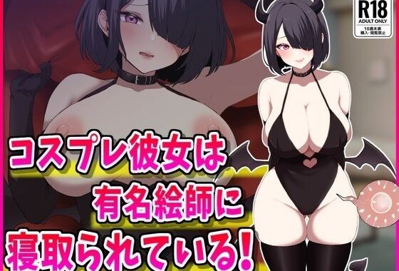コスプレ彼女は有名絵師に寝取られている！【無料エロ漫画】d_615614…無料で読む