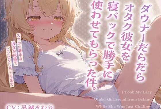 ダウナーだらだらオタク彼女を寝バックで勝手に使わせてもらった件。〜スマホに夢中な彼女が快感でビクビクしちゃうまで〜【KU100】【無料エロ漫画】d_619240…実質無料