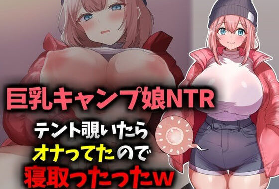 【巨乳キャンプ娘NTR】テント覗いたらオナってたので寝取ったったwww【無料エロ漫画】d_620888…実質無料