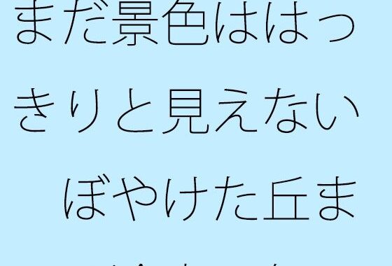 まだ景色ははっきりと見えない  ぼやけた丘までの途中  気にしているということと・・・【無料エロ漫画】d_620930…実質無料