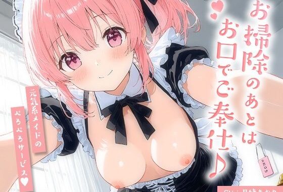 お掃除のあとはお口でご奉仕♪元気系メイドのぺろぺろサービス【KU100】【無料エロ漫画】d_622139…無料で読む