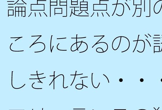 論点問題点が別のところにあるのが認識しきれない・・・・フリーランスの独り言【無料エロ漫画】d_622255…無料で読む