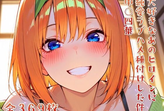大好きなあのヒロインをラブハメ種付けして孕ませた 中○四葉【無料エロ漫画】d_616291…無料で読む