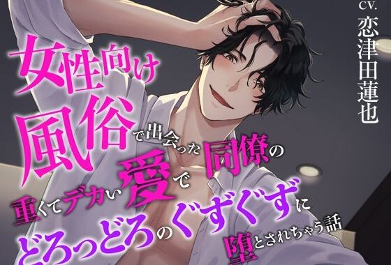 女性向け風俗で出会った同僚の重くてデカい愛でどろっどろのぐずぐずに堕とされちゃう話【無料エロ漫画】d_617992…実質無料