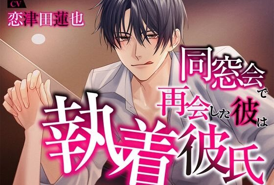 同窓会で再会した彼は執着彼氏【無料エロ漫画】d_618041…無料で読む