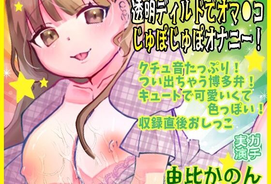 【由比かのん】透明ディルドでオマ●コじゅぽじゅぽオナニー！クチュ音たっぷり！つい出ちゃう博多弁！キュートで可愛いくて色っぽい！収録直後おしっこ【実演音声、ASMR】【無料エロ漫画】d_618458…無料で読む
