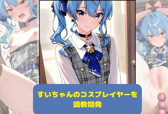 すいちゃんのコスプレイヤーを調教開発【無料エロ漫画】d_618477…無料で読む