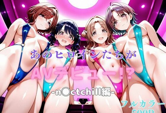 あのヒロインたちがAVデビュー！？-n◯ctchill編-【無料エロ漫画】d_620599…実質無料