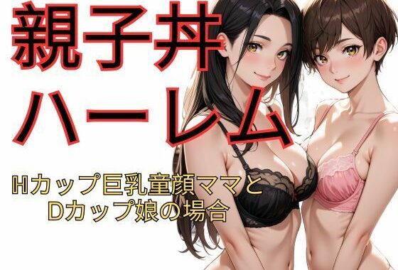 親子丼ハーレム  Hカップ巨乳童顔ママとDカップ娘の場合【無料エロ漫画】d_622288…無料で読む