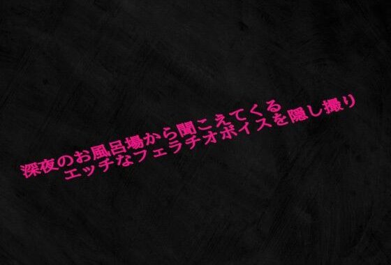 深夜のお風呂場から聞こえてくるエッチなフェラチオボイスを隠し撮り【無料エロ漫画】d_623890…無料で読む