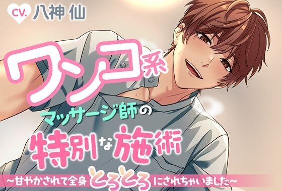 ワンコ系マッサージ師の特別な施術〜甘やかされて全身とろとろにされちゃいました〜【無料エロ漫画】d_626399…無料で読む