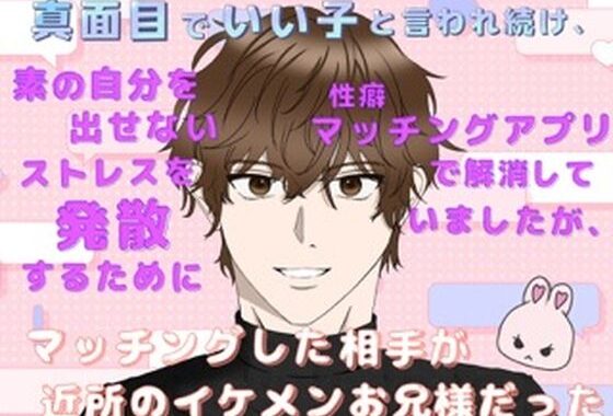 真面目でいい子と言われ続け、素の自分を出せないストレスを発散するために性癖マッチングアプリで解消していましたが、マッチングした相手が近所のイケメンお兄様だった【無料エロ漫画】d_626577…初回クーポンあり