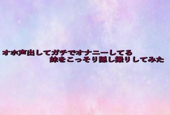 オホ声出してガチでオナニーしてる妹をこっそり隠し撮りしてみた【無料エロ漫画】d_628329…初回クーポンあり
