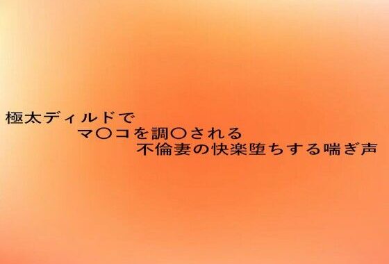 極太ディルドでマ〇コを調教される不倫妻の快楽堕ちする喘ぎ声【無料エロ漫画】d_629050…初回クーポンあり