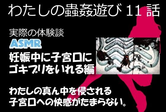 わたしの蟲姦遊び 第11話 妊娠中、子宮口にゴキブリを入れる編 音声（ASMR）【無料エロ漫画】d_632119…無料で読む
