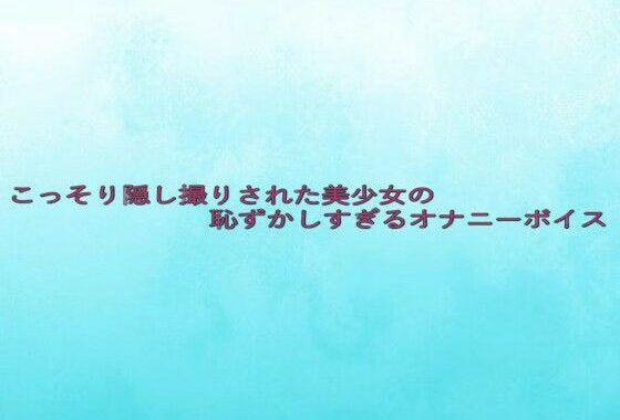 こっそり隠し撮りされた美少女の恥ずかしすぎるオナニーボイス【無料エロ漫画】d_633027…実質無料