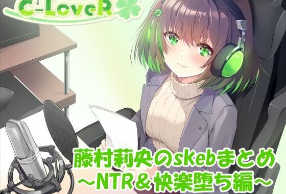 【合計4時間超え！】藤村莉央のskebまとめ  〜NTR＆快楽堕ち編〜【無料エロ漫画】d_633106…無料で読む