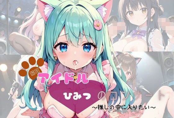 猫耳アイドル  ひみつのコンサート〜推しの中に入りたい〜  Part5【200枚！】【無料エロ漫画】d_634639…割引クーポンで超お得に